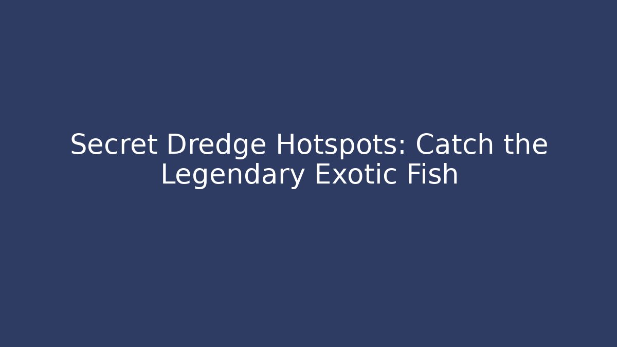 Secret Dredge Hotspots: Catch the Legendary Exotic Fish