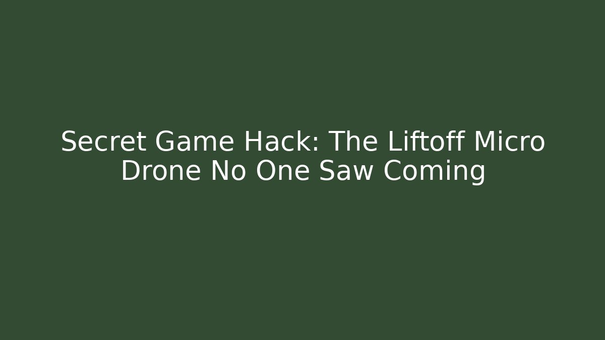 Secret Game Hack: The Liftoff Micro Drone No One Saw Coming - Smart Esu