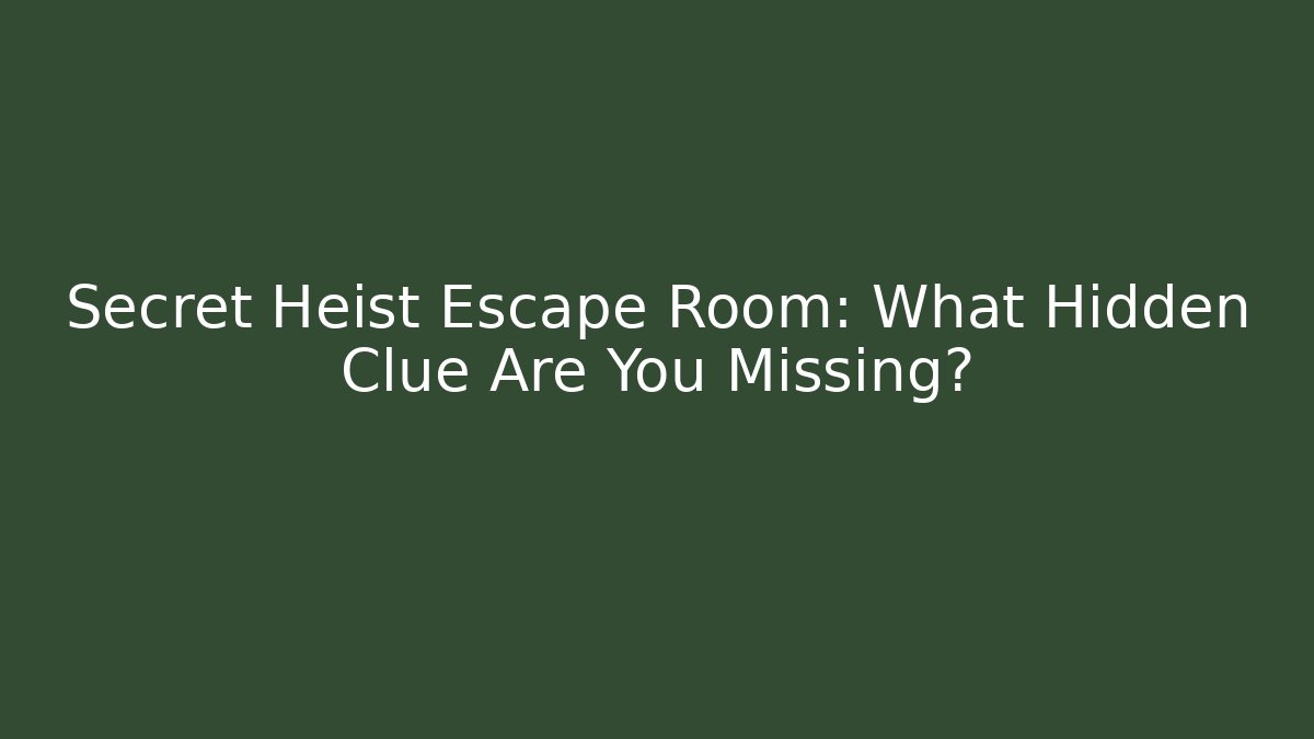 Secret Heist Escape Room: What Hidden Clue Are You Missing?