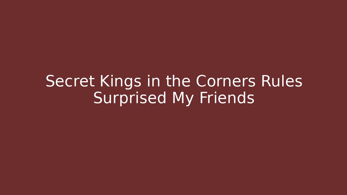 Secret Kings in the Corners Rules Surprised My Friends