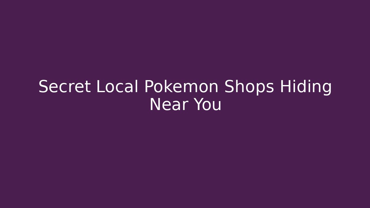 Secret Local Pokemon Shops Hiding Near You