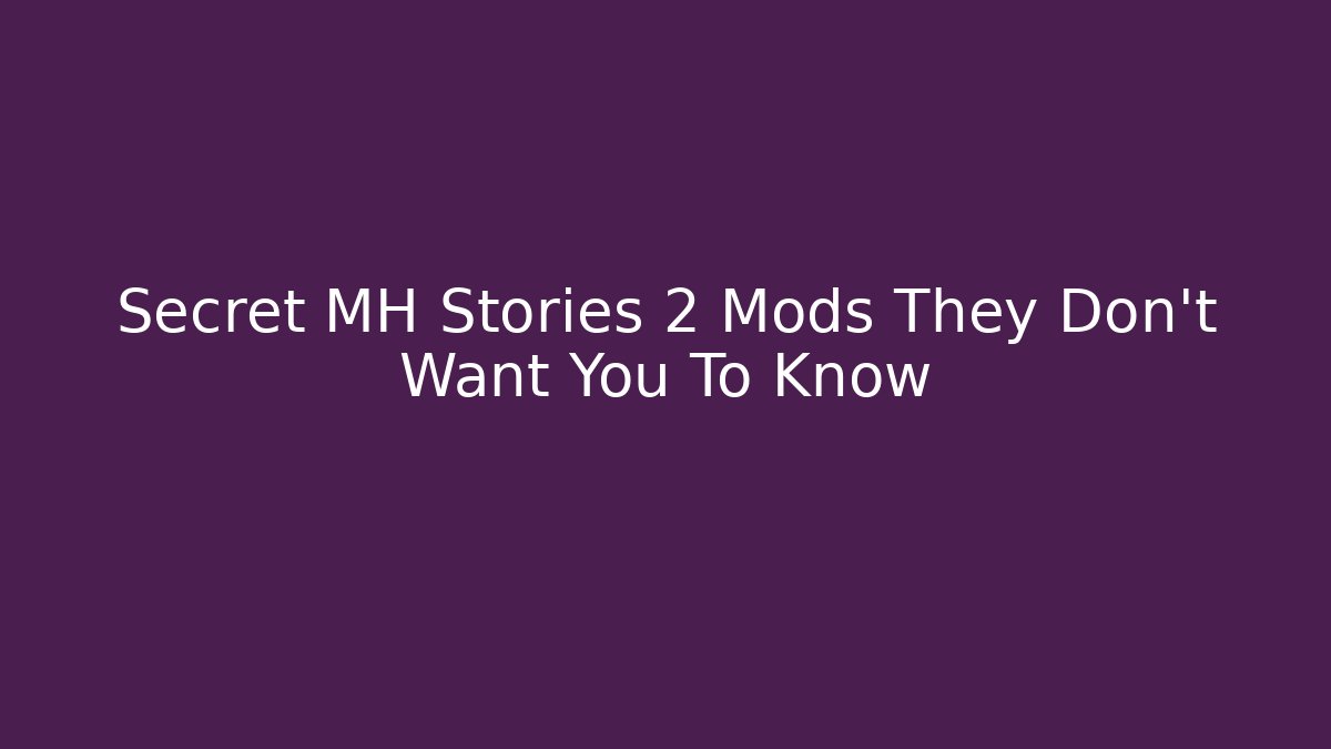 Secret MH Stories 2 Mods They Don't Want You To Know - Smart Esu