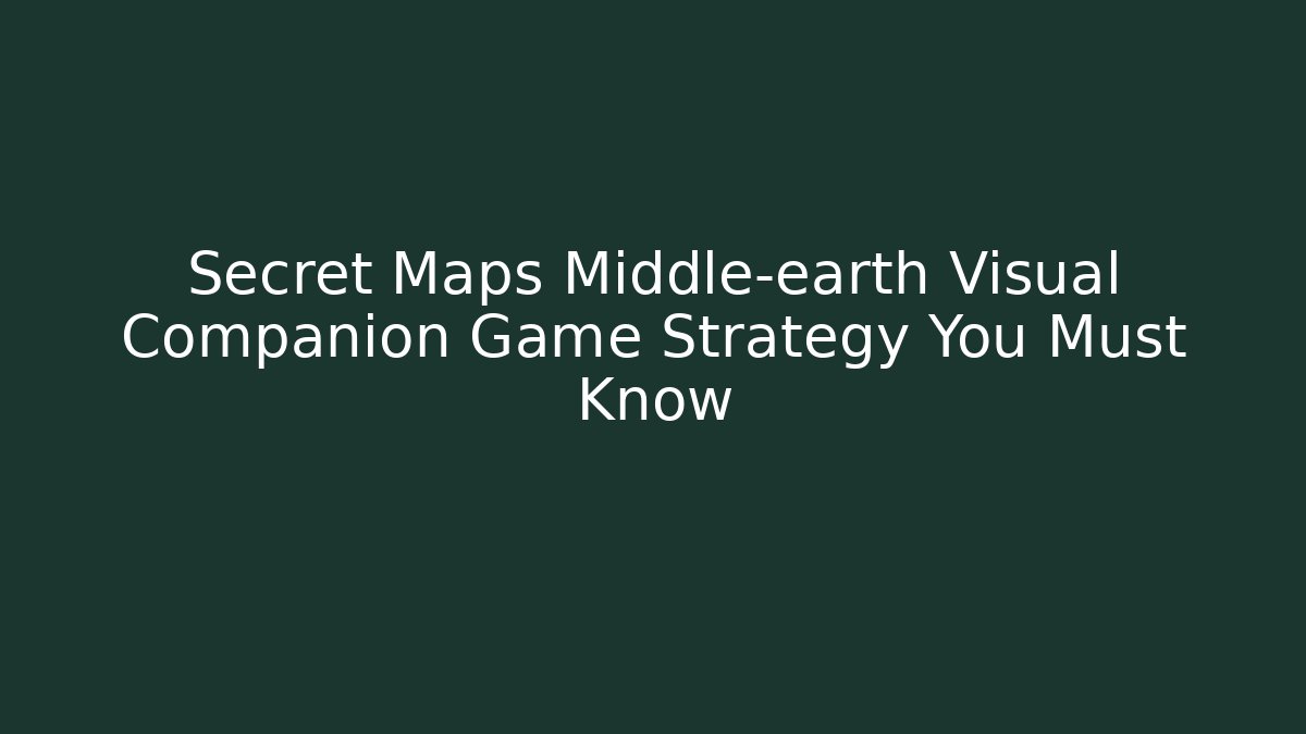 Secret Maps Middle-earth Visual Companion Game Strategy You Must Know