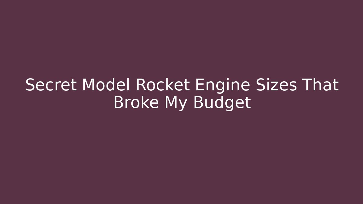 Secret Model Rocket Engine Sizes That Broke My Budget