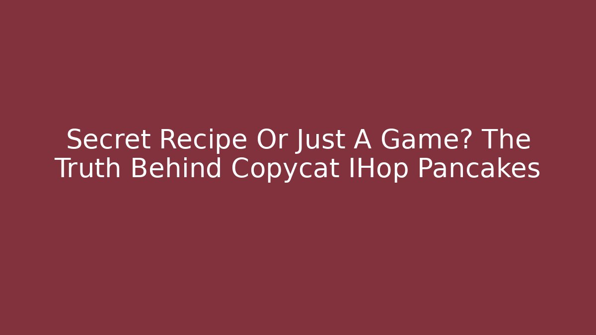Secret Recipe Or Just A Game? The Truth Behind Copycat IHop Pancakes
