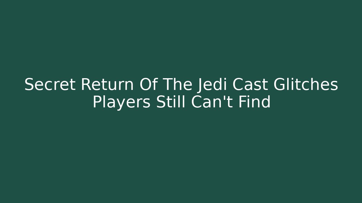 Secret Return Of The Jedi Cast Glitches Players Still Can't Find