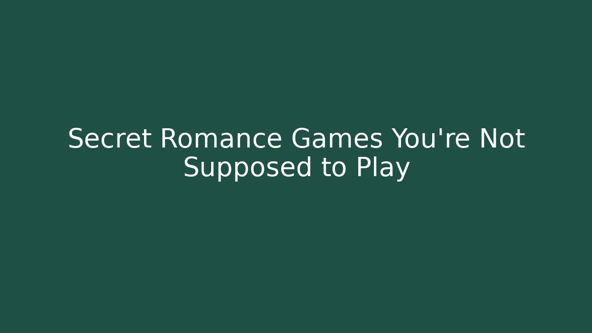 Secret Romance Games You're Not Supposed to Play