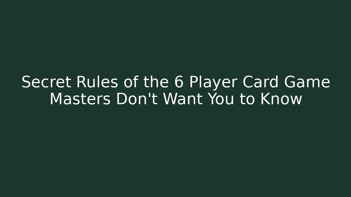 Secret Rules of the 6 Player Card Game Masters Don’t Want You to Know