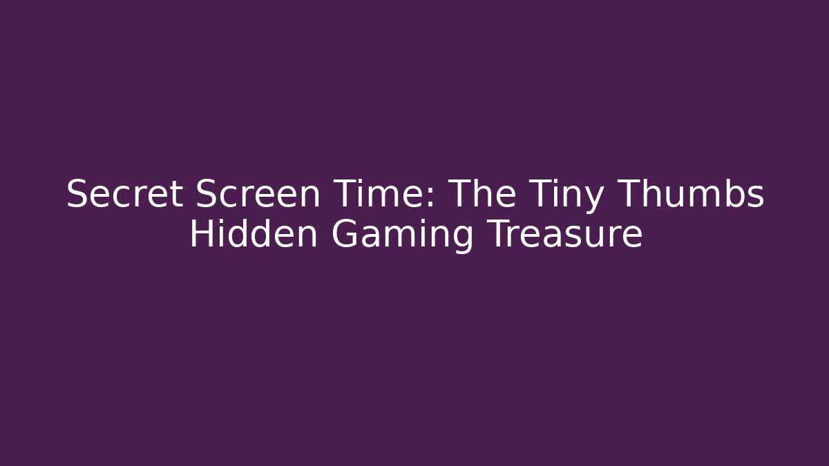 Secret Screen Time: The Tiny Thumbs Hidden Gaming Treasure - Smart Esu