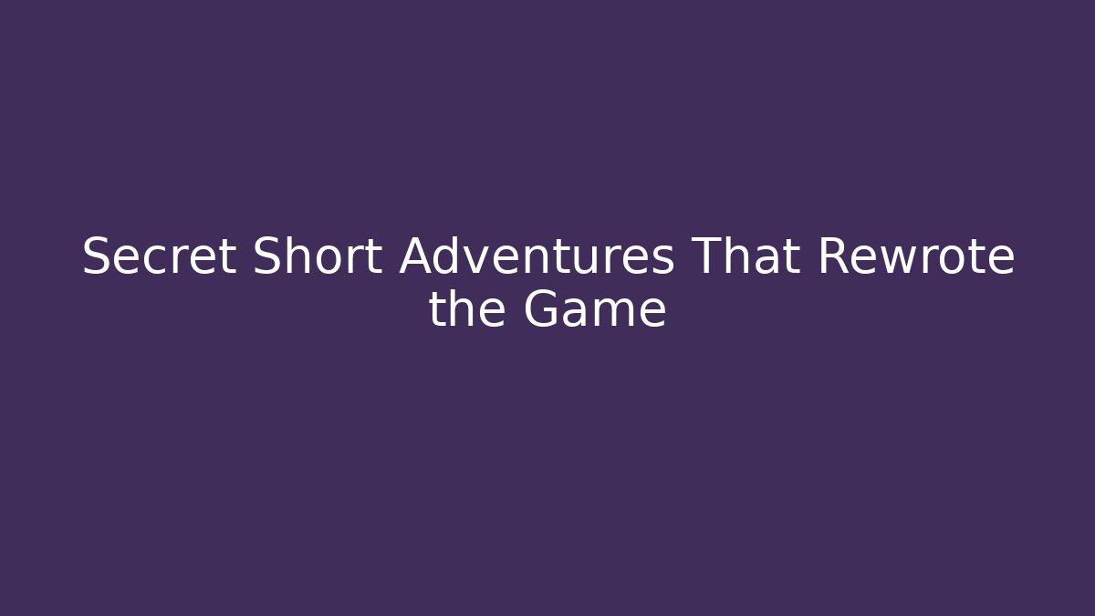 Secret Short Adventures That Rewrote the Game
