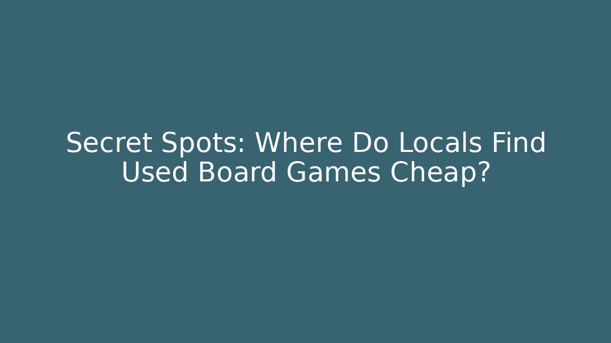 Secret Spots: Where Do Locals Find Used Board Games Cheap?