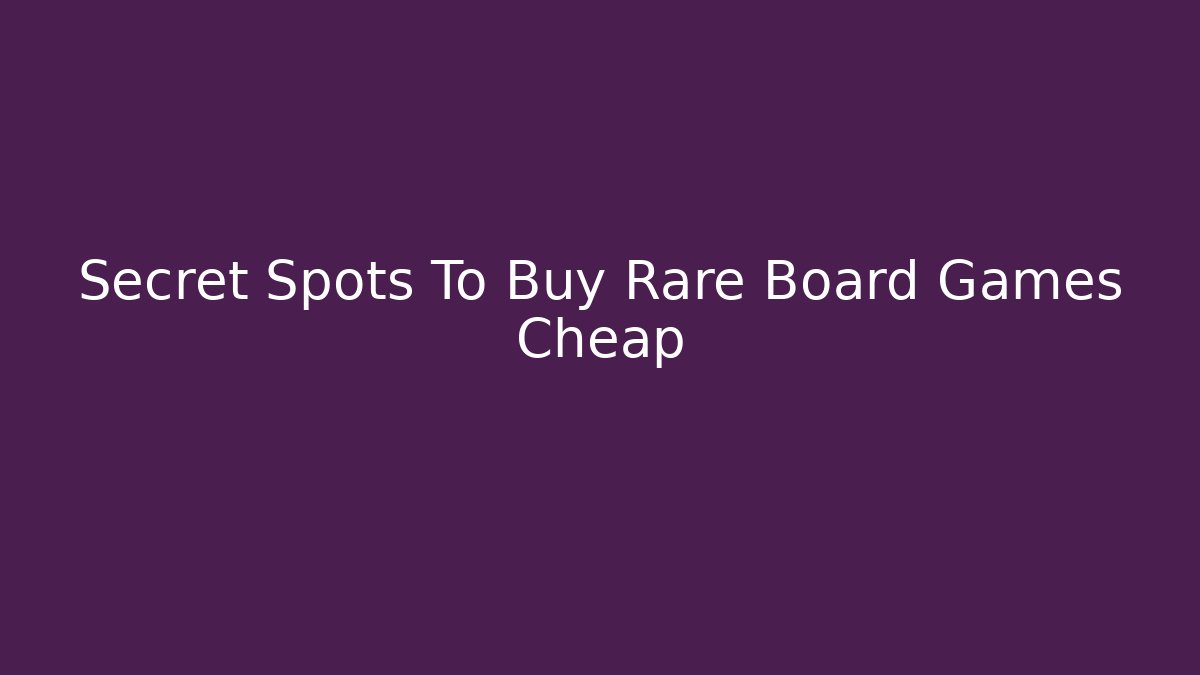 Secret Spots To Buy Rare Board Games Cheap