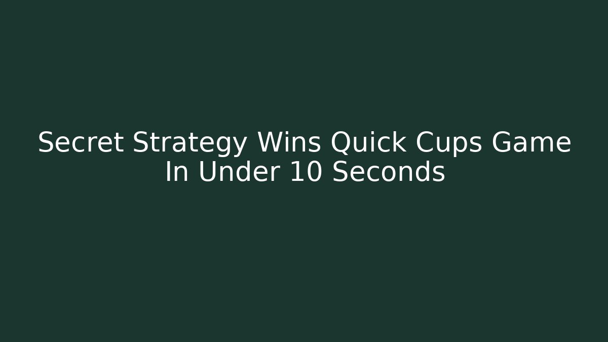 Secret Strategy Wins Quick Cups Game In Under 10 Seconds