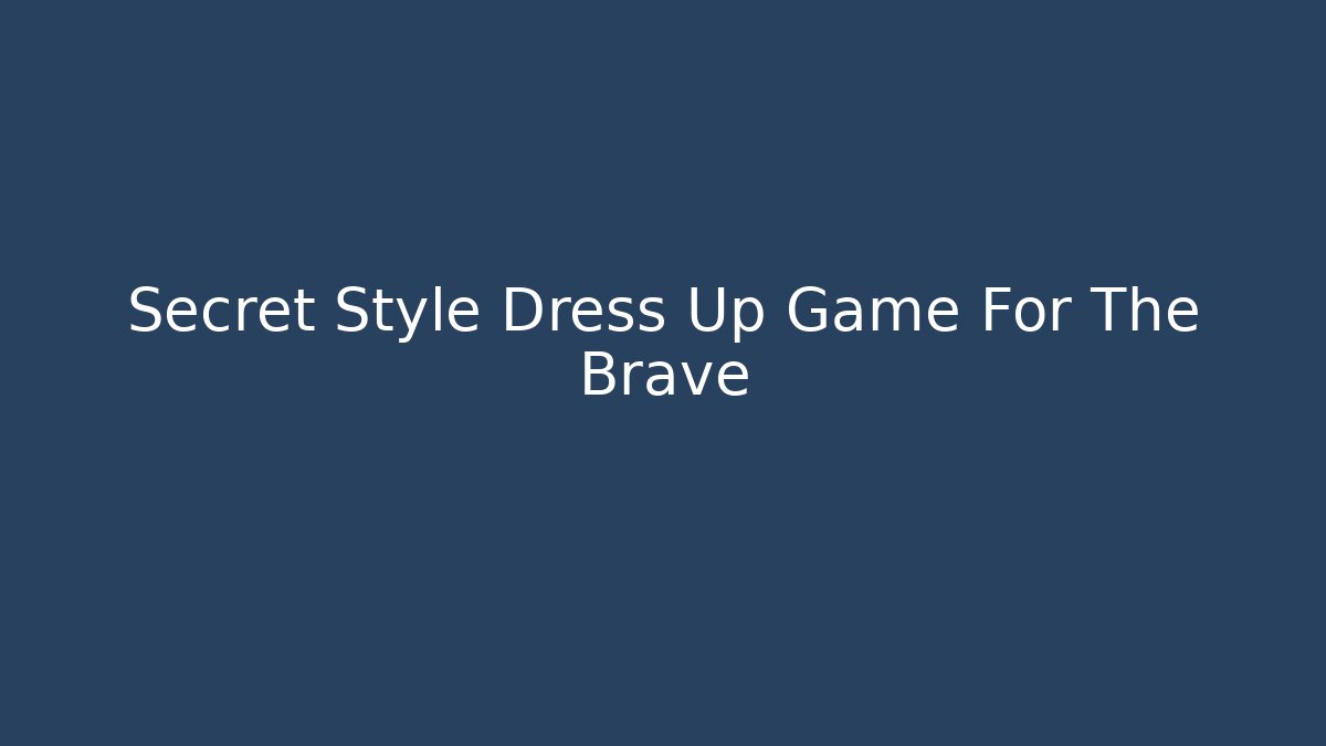 Secret Style Dress Up Game For The Brave