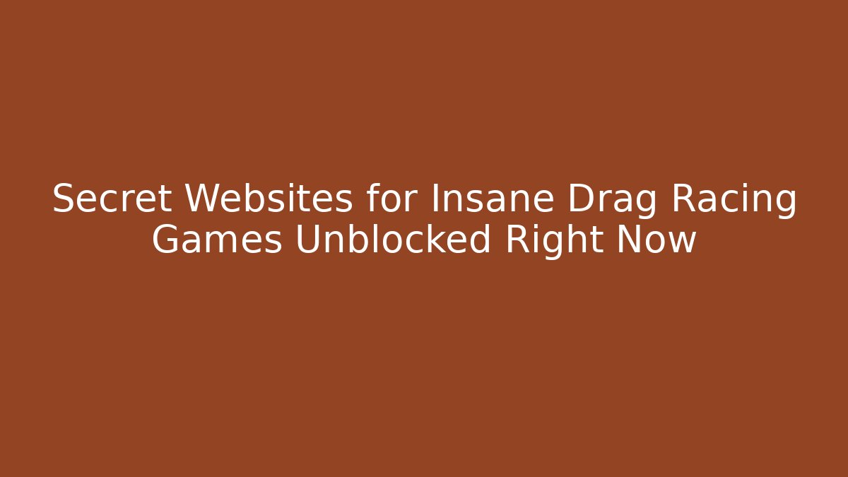 Secret Websites for Insane Drag Racing Games Unblocked Right Now