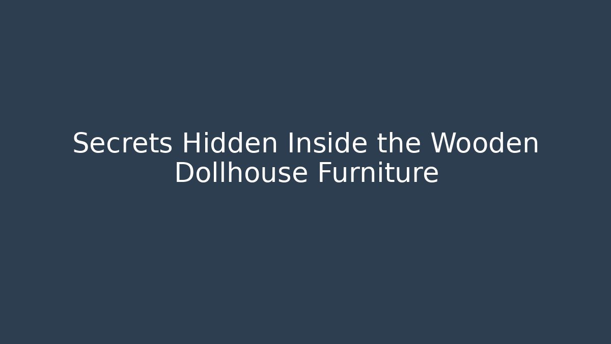 Secrets Hidden Inside the Wooden Dollhouse Furniture