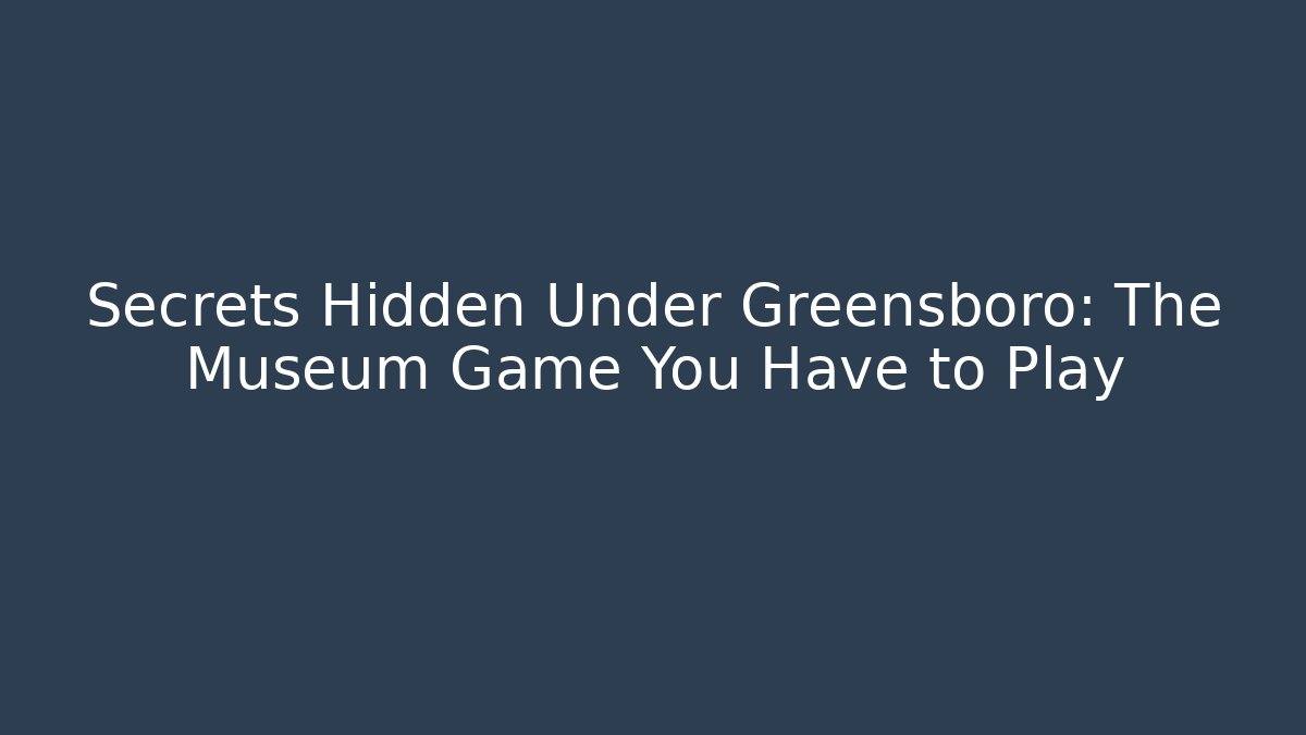 Secrets Hidden Under Greensboro: The Museum Game You Have to Play