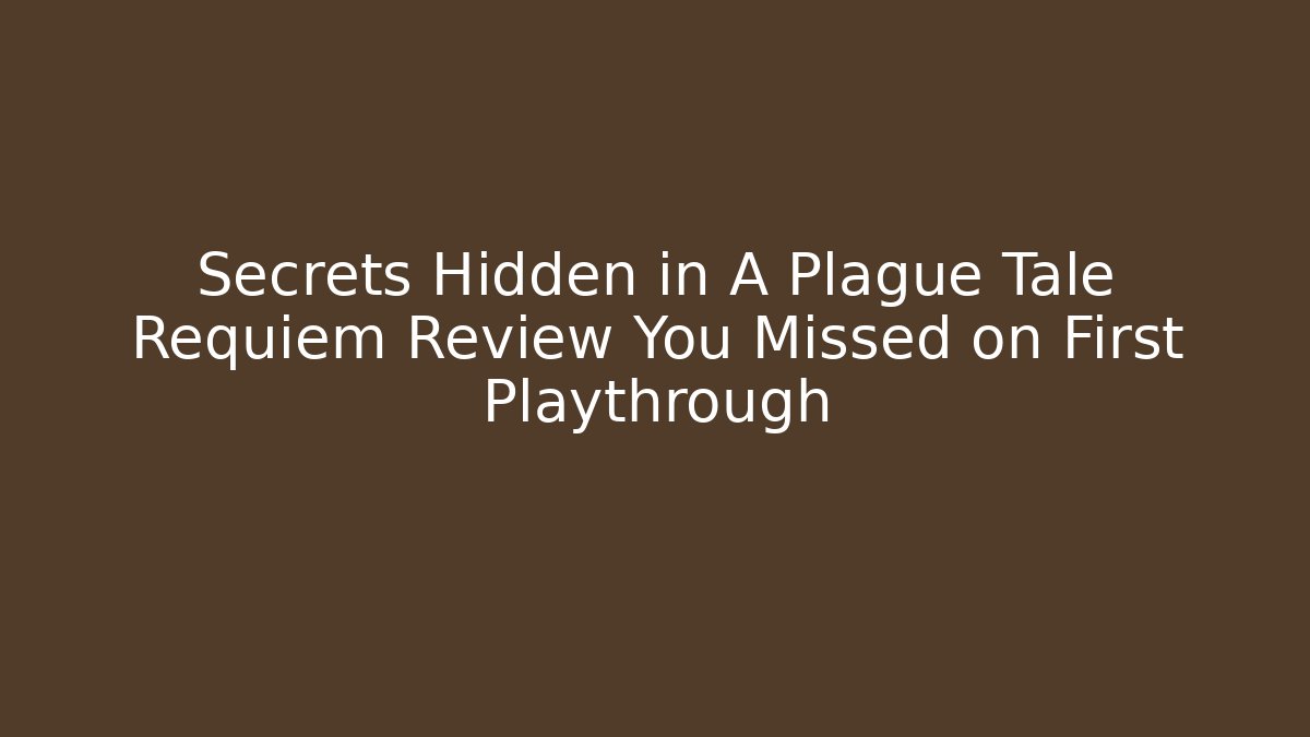 Secrets Hidden in A Plague Tale Requiem Review You Missed on First Playthrough