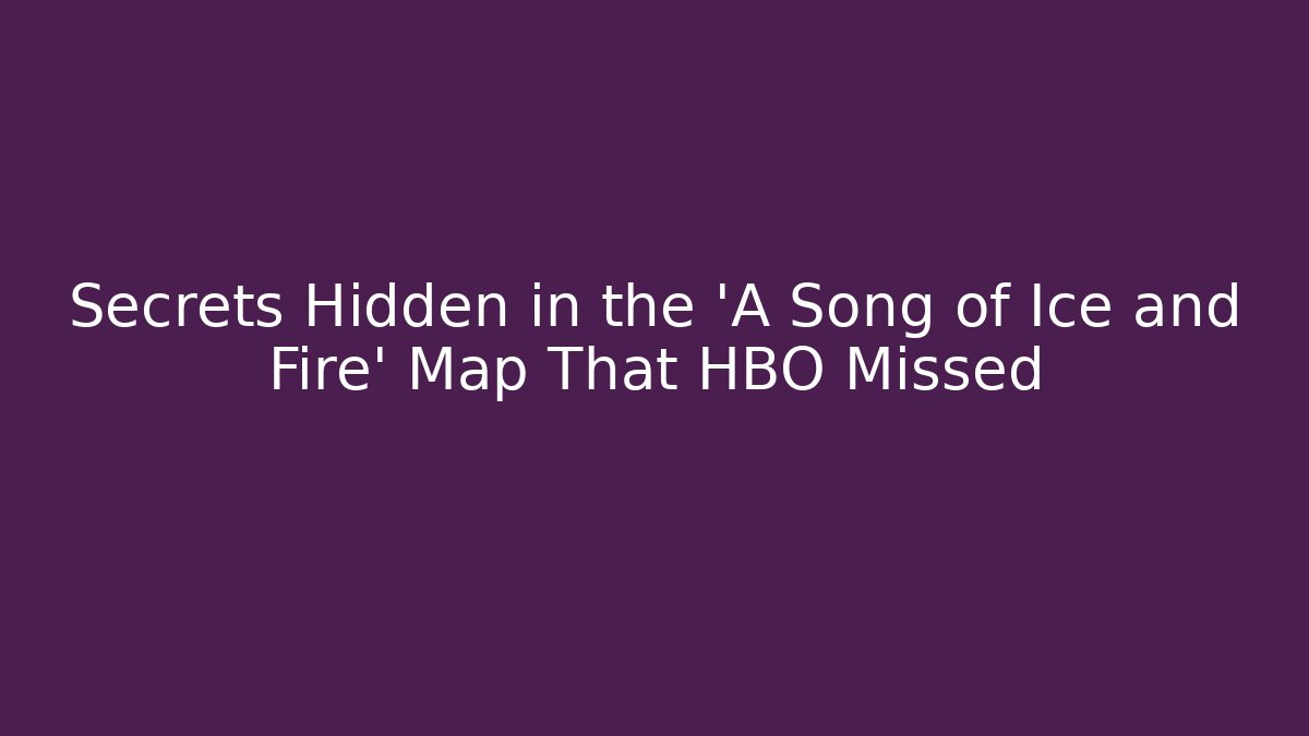 Secrets Hidden in the 'A Song of Ice and Fire' Map That HBO Missed