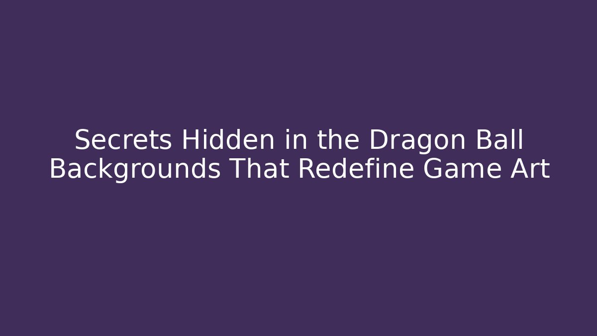 Secrets Hidden in the Dragon Ball Backgrounds That Redefine Game Art