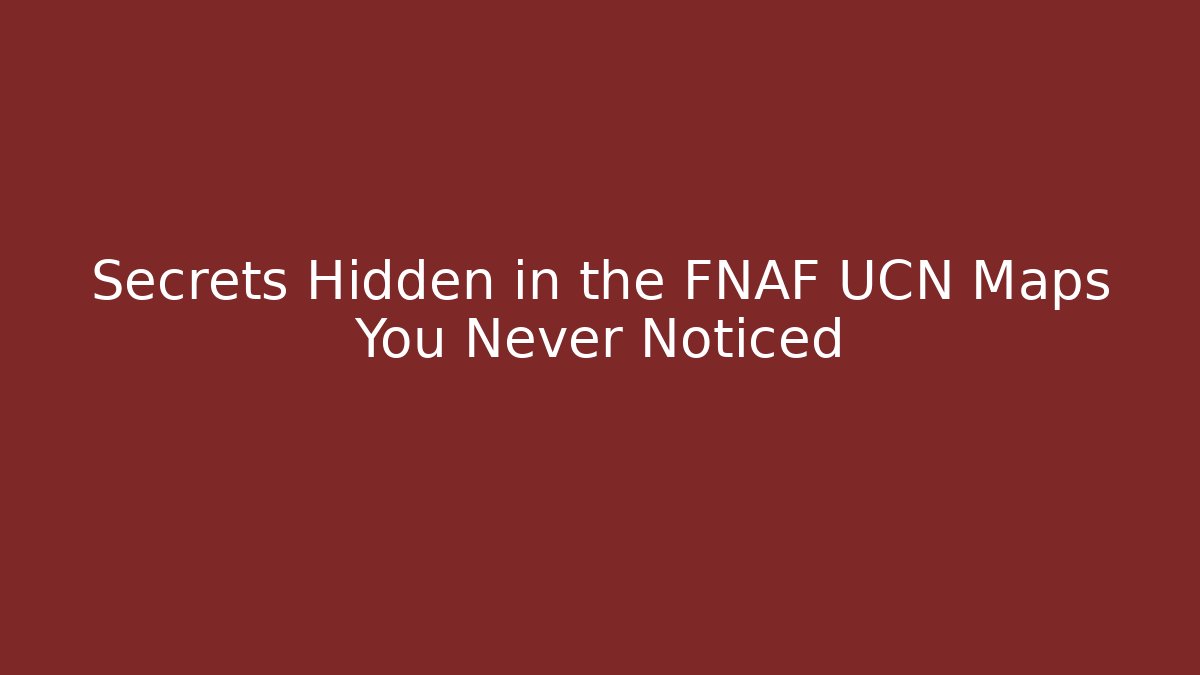 Secrets Hidden in the FNAF UCN Maps You Never Noticed