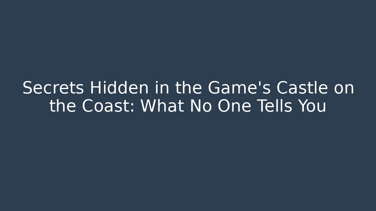 Secrets Hidden in the Game's Castle on the Coast: What No One Tells You