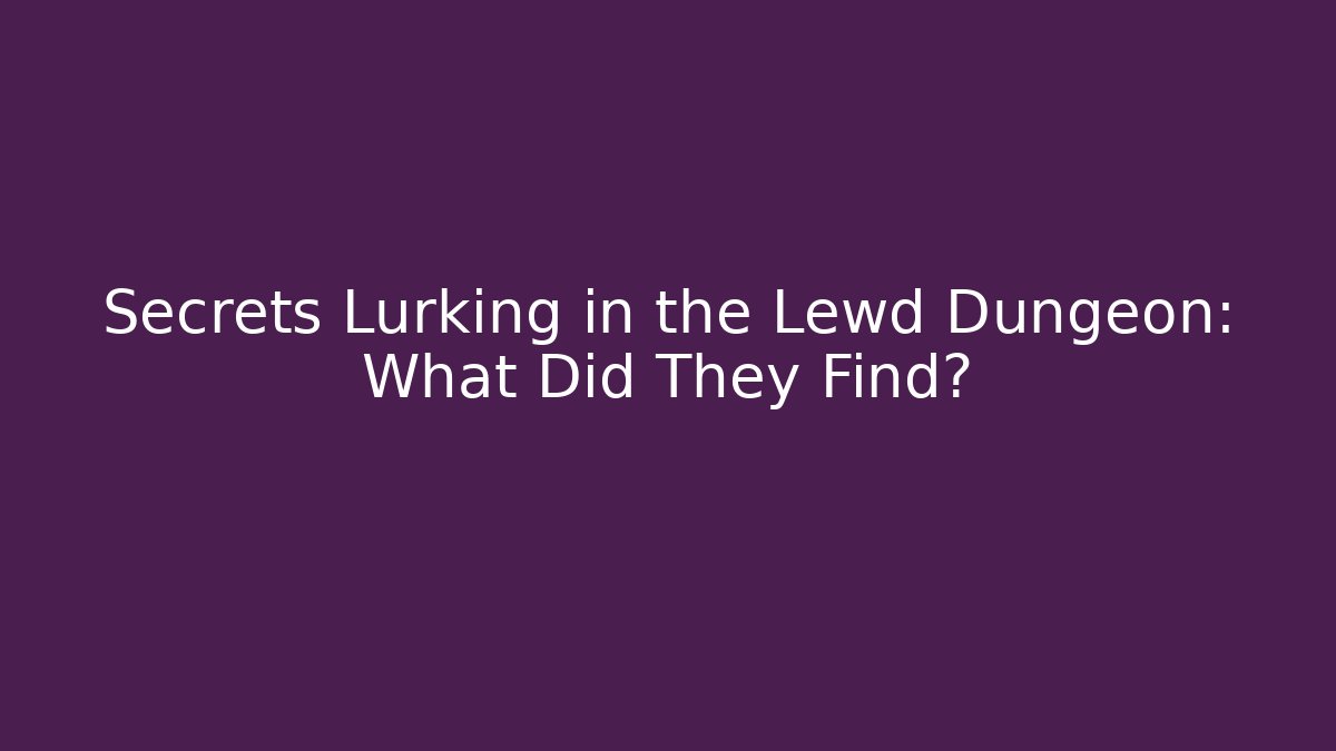 Secrets Lurking in the Lewd Dungeon: What Did They Find?