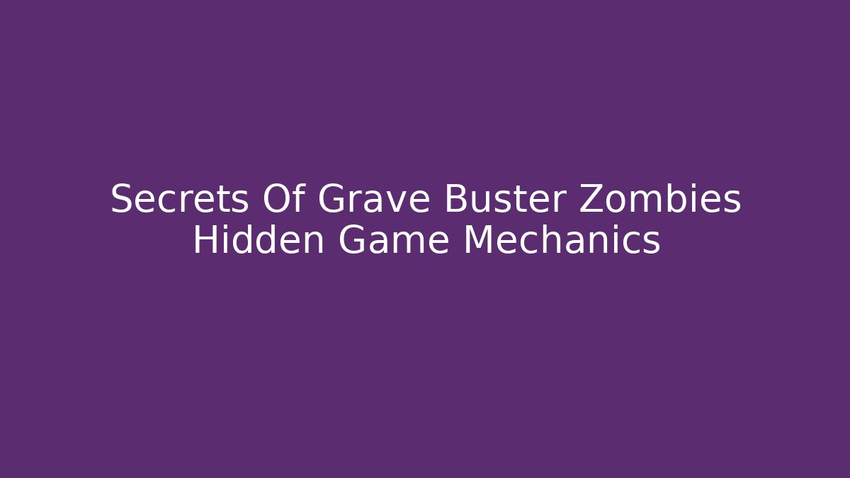 Secrets Of Grave Buster Zombies Hidden Game Mechanics