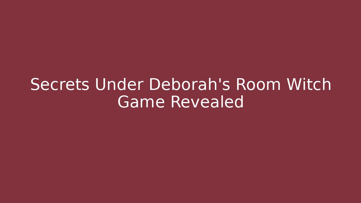Secrets Under Deborah's Room Witch Game Revealed - Smart Esu