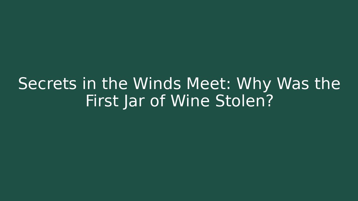 Secrets in the Winds Meet: Why Was the First Jar of Wine Stolen?