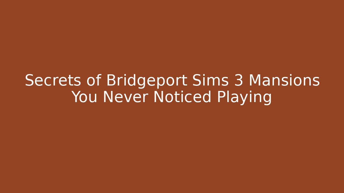 Secrets of Bridgeport Sims 3 Mansions You Never Noticed Playing