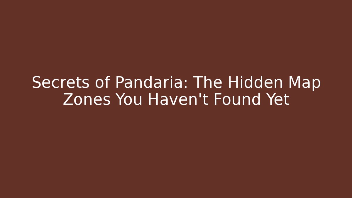 Secrets of Pandaria: The Hidden Map Zones You Haven't Found Yet
