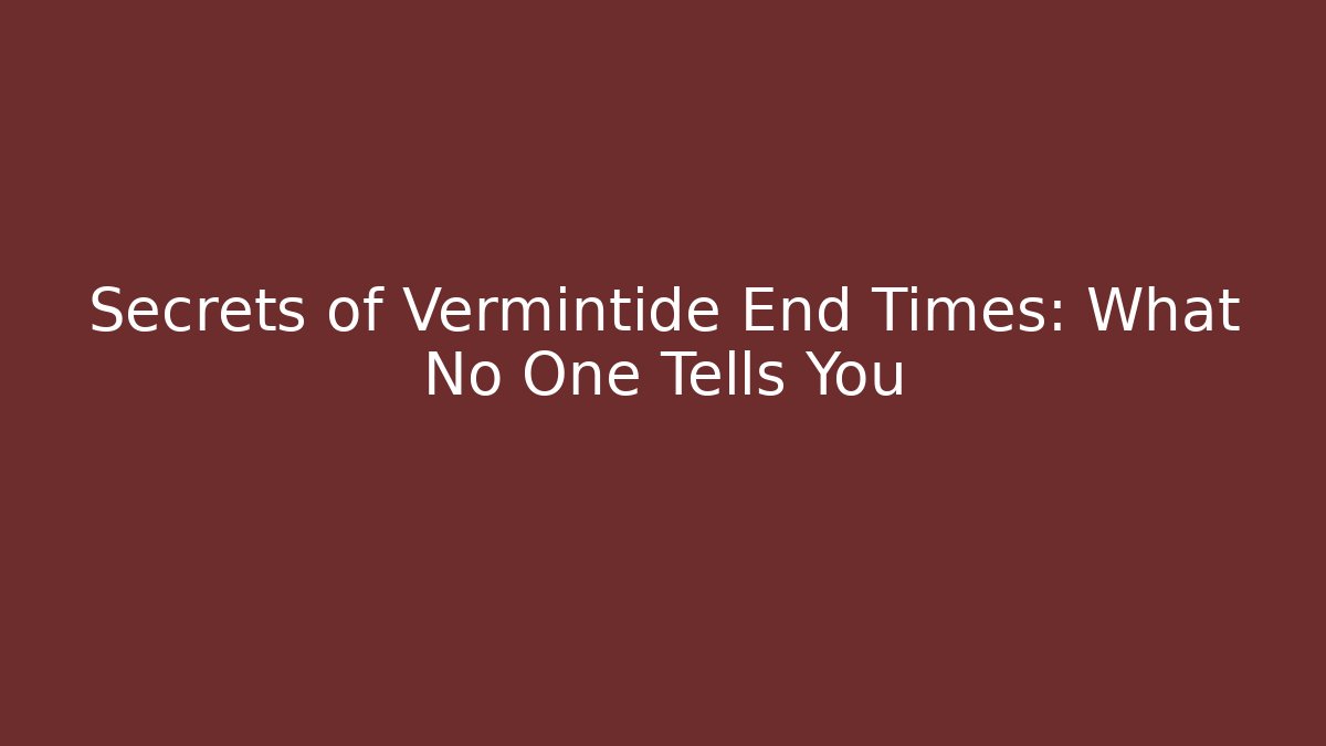 Secrets of Vermintide End Times: What No One Tells You