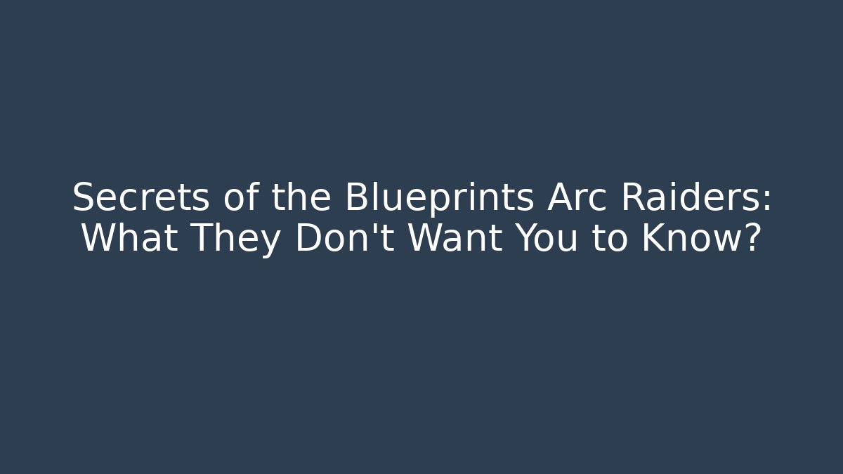 Secrets of the Blueprints Arc Raiders: What They Don’t Want You to Know?