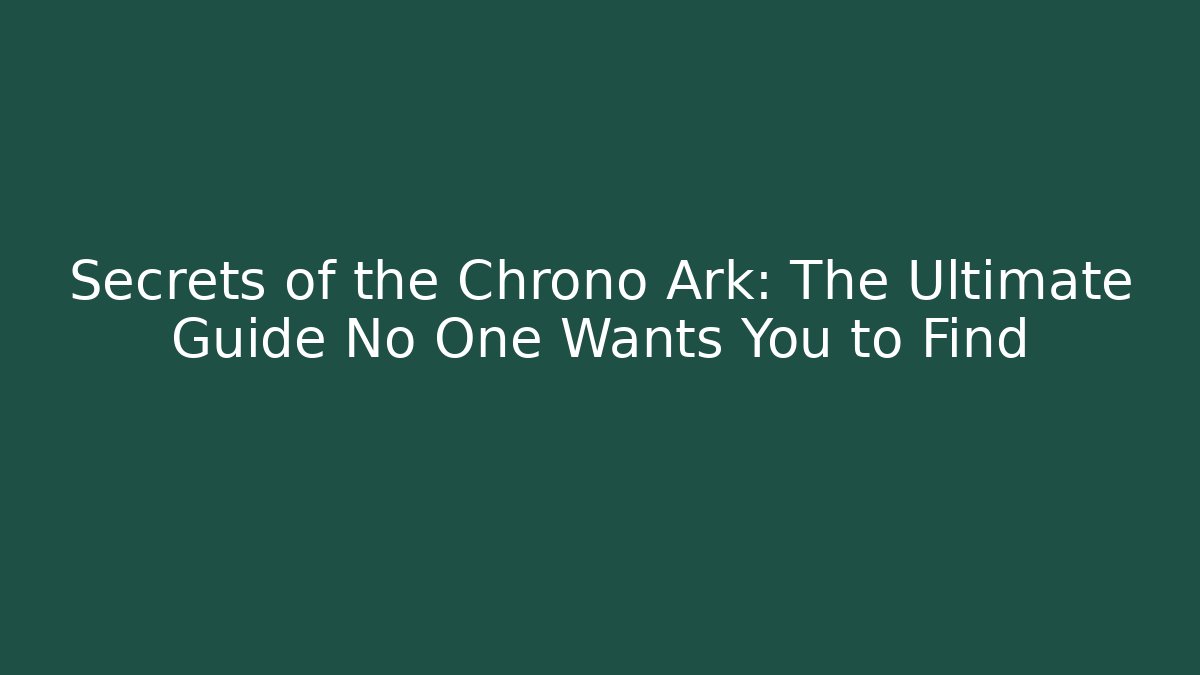 Secrets of the Chrono Ark: The Ultimate Guide No One Wants You to Find