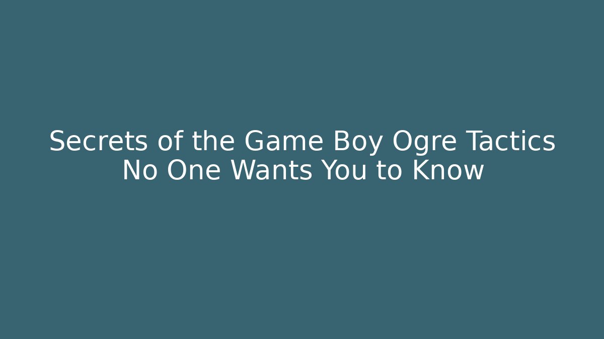 Secrets of the Game Boy Ogre Tactics No One Wants You to Know