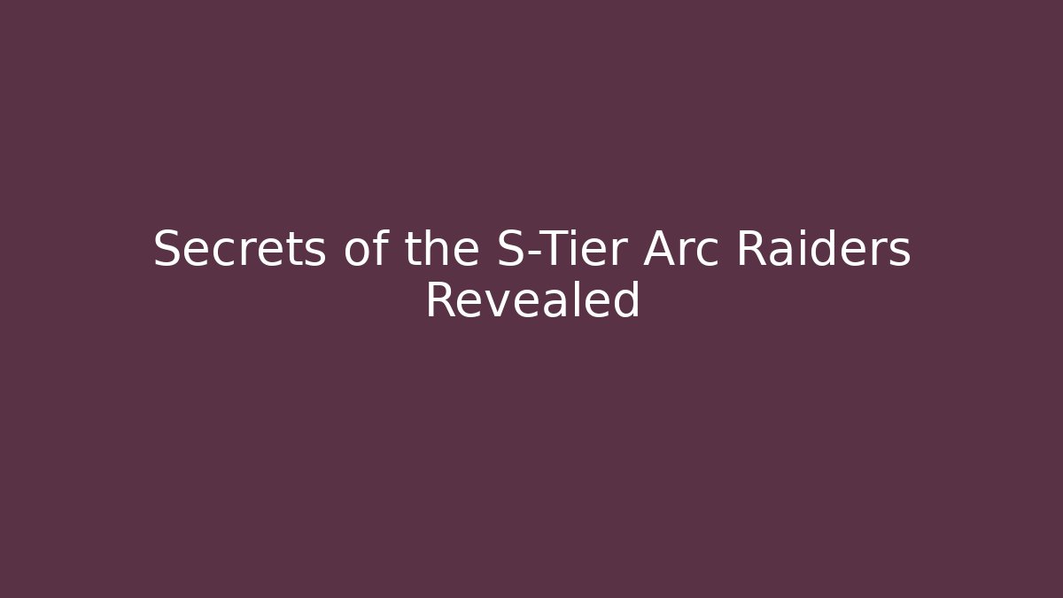 Secrets of the S-Tier Arc Raiders Revealed - Smart Esu