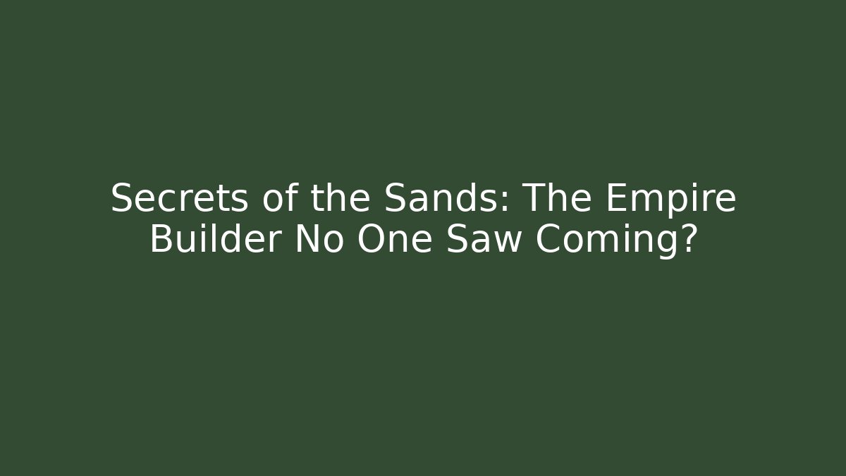 Secrets of the Sands: The Empire Builder No One Saw Coming?