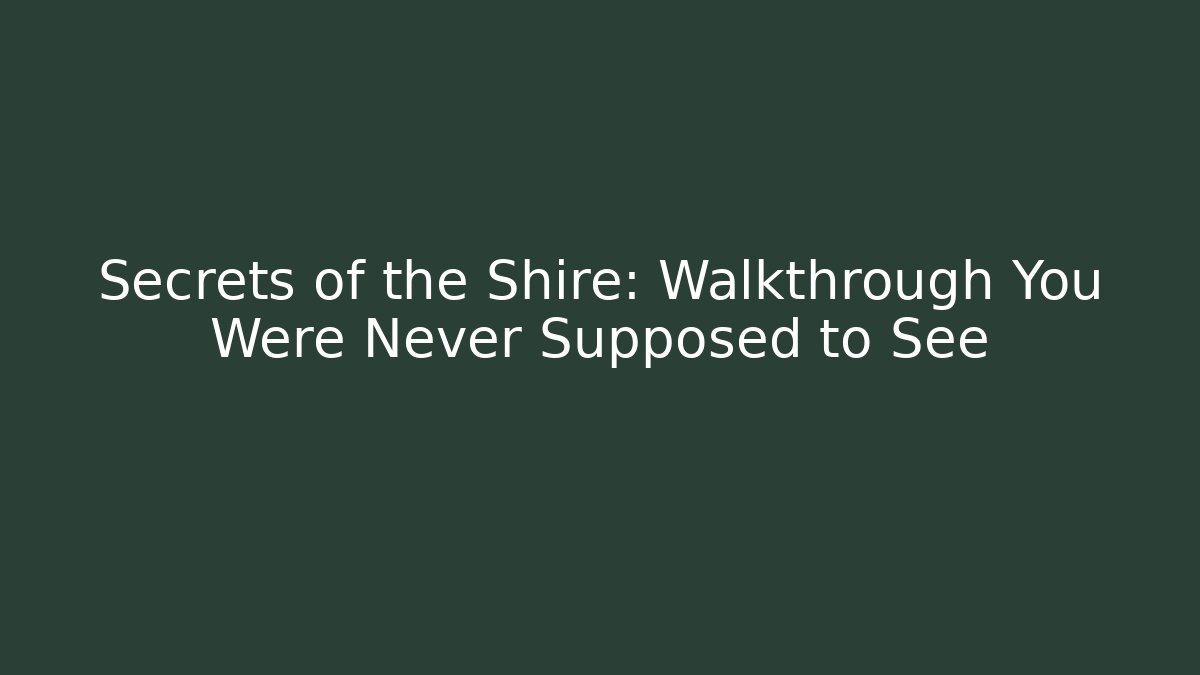 Secrets of the Shire: Walkthrough You Were Never Supposed to See