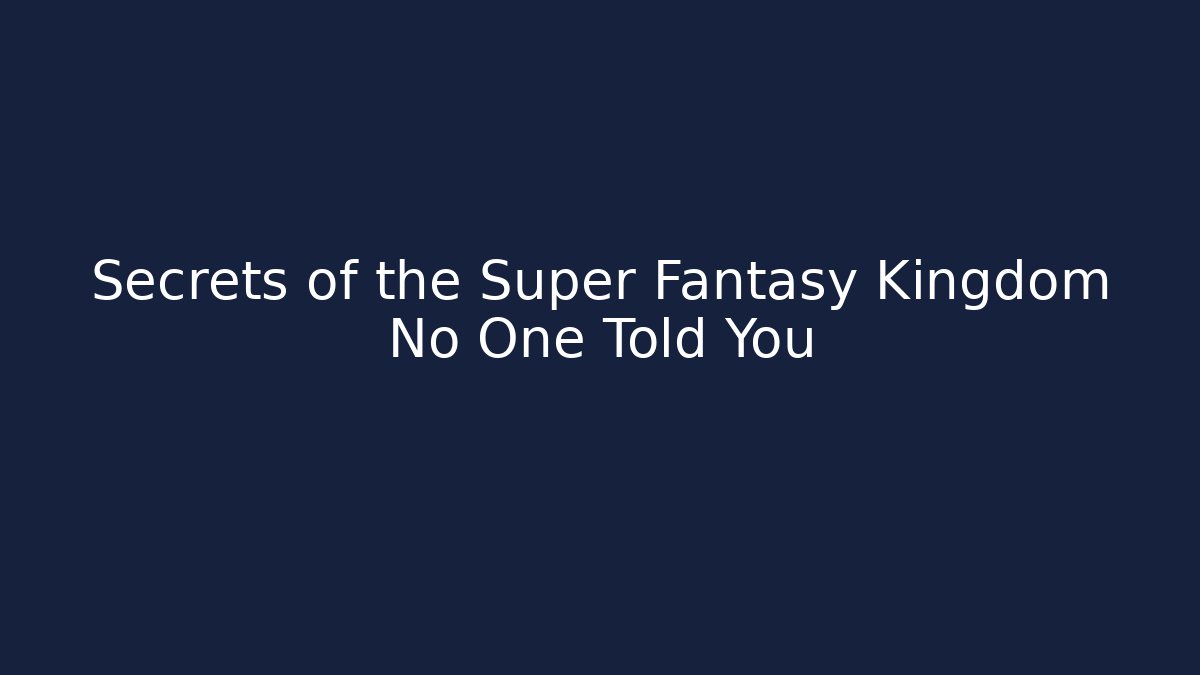 Secrets of the Super Fantasy Kingdom No One Told You