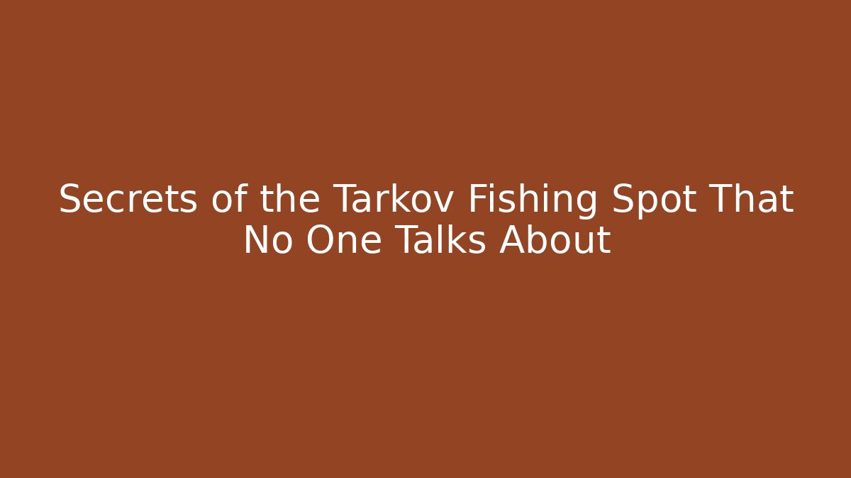 Secrets of the Tarkov Fishing Spot That No One Talks About