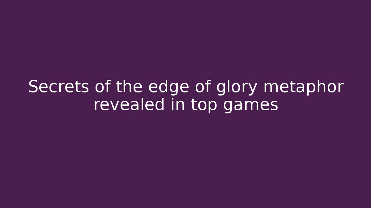 Secrets of the edge of glory metaphor revealed in top games