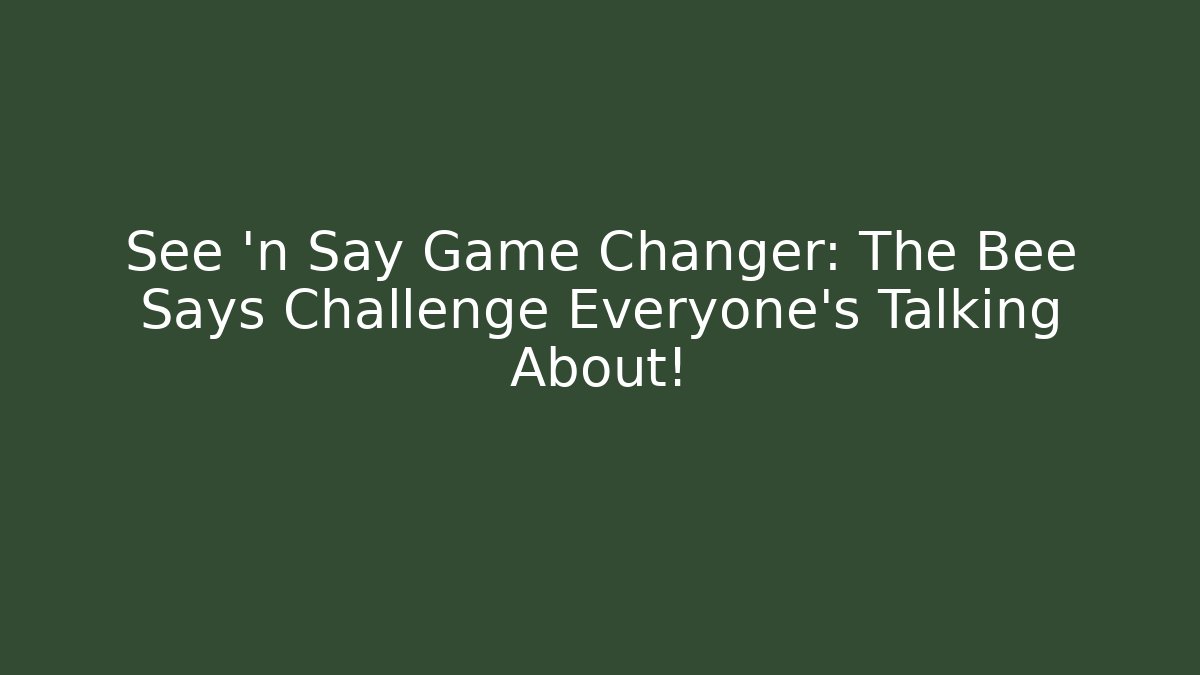 See 'n Say Game Changer: The Bee Says Challenge Everyone's Talking About!