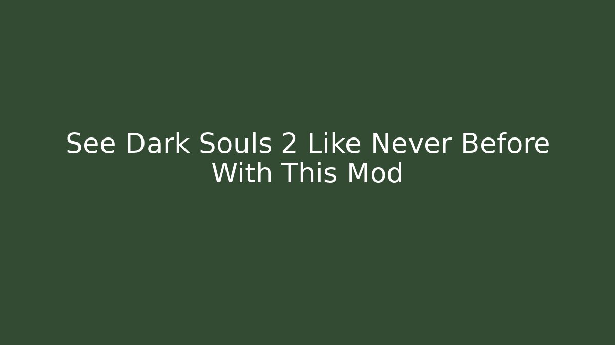 See Dark Souls 2 Like Never Before With This Mod - Smart Esu