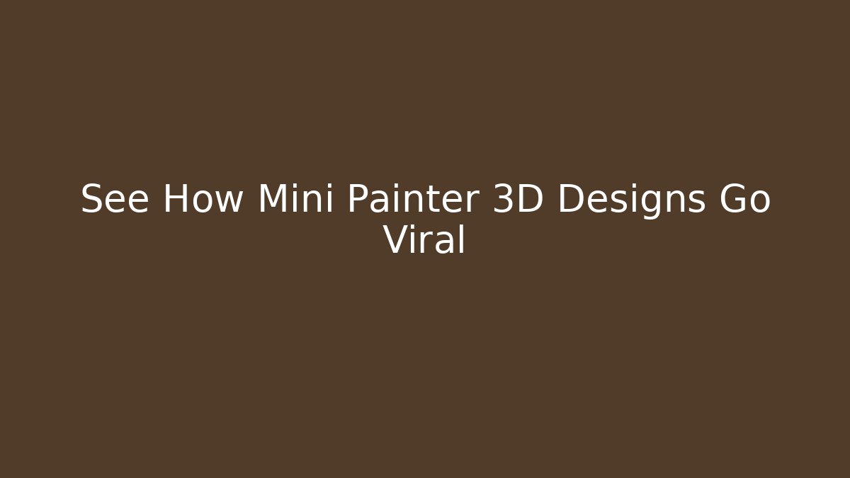 See How Mini Painter 3D Designs Go Viral - Smart Esu