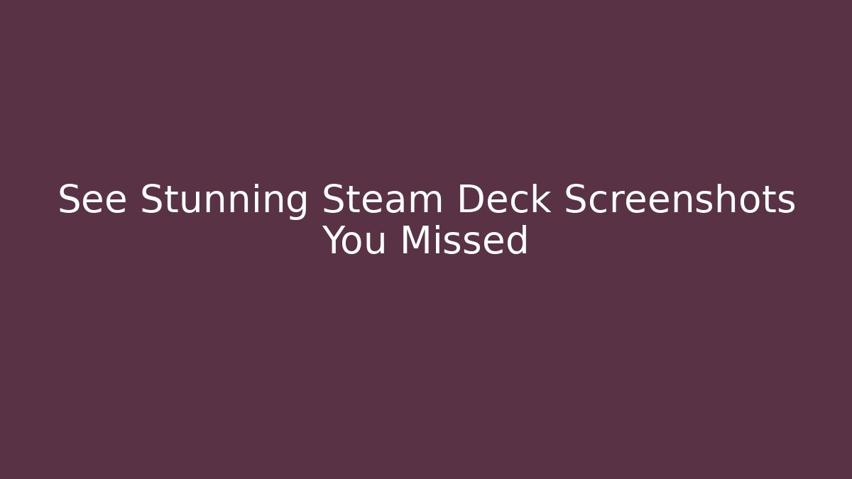 See Stunning Steam Deck Screenshots You Missed