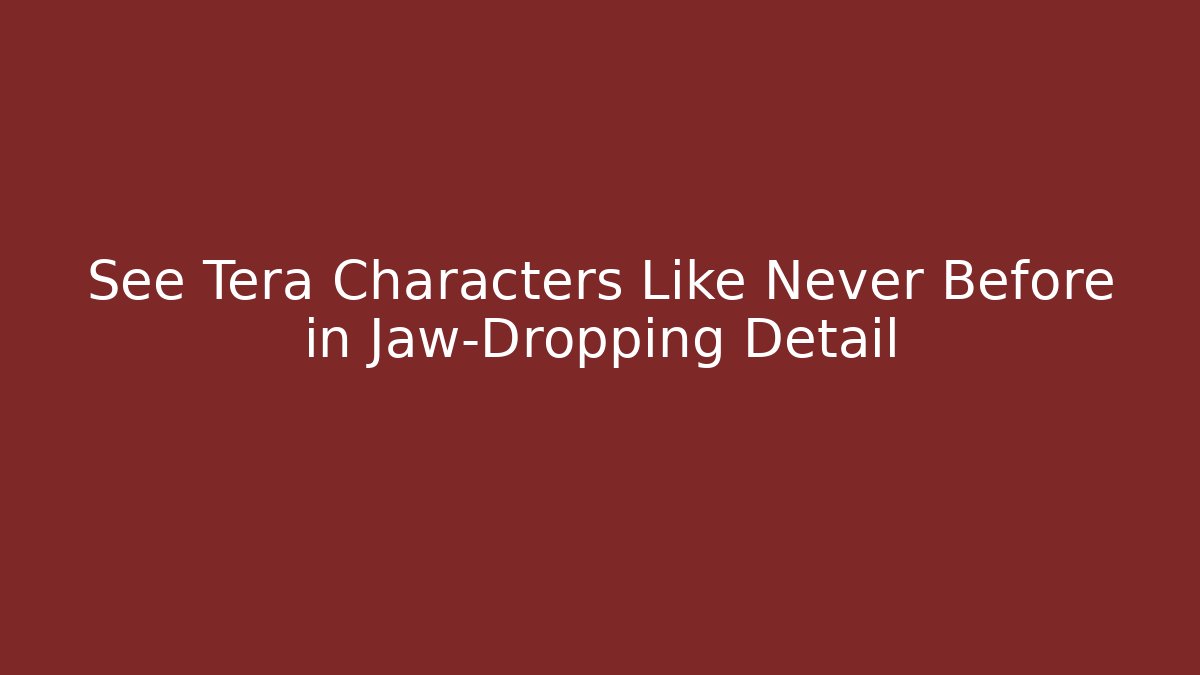 See Tera Characters Like Never Before in Jaw-Dropping Detail