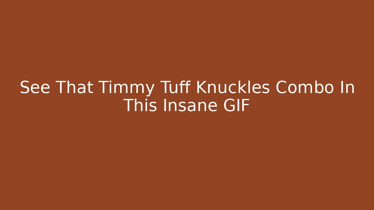 See That Timmy Tuff Knuckles Combo In This Insane GIF