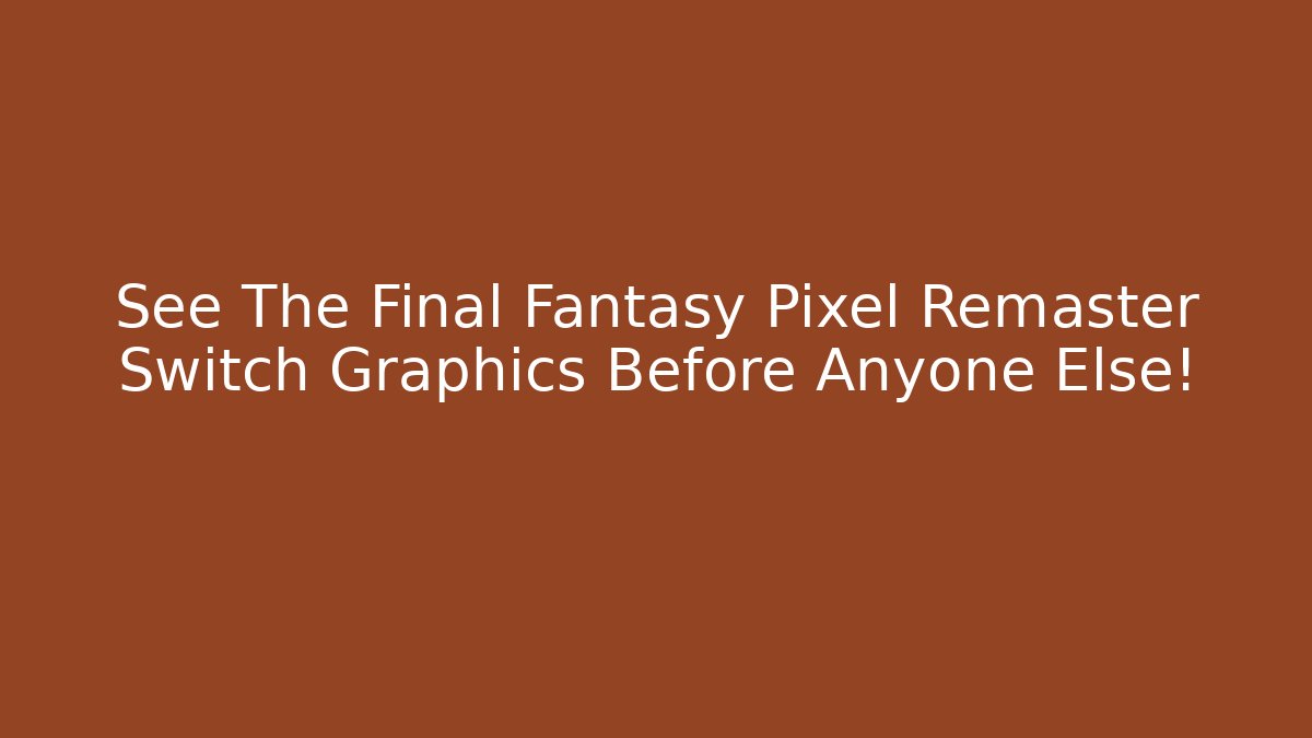 See The Final Fantasy Pixel Remaster Switch Graphics Before Anyone Else!