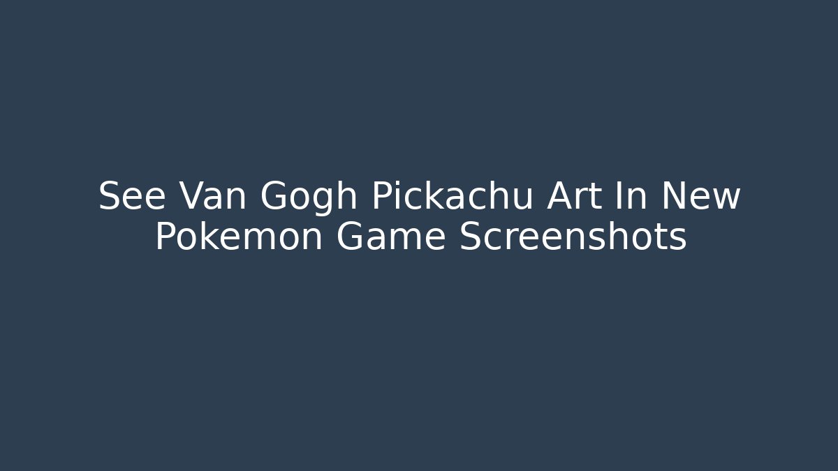 See Van Gogh Pickachu Art In New Pokémon Game Screenshots